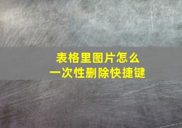 表格里图片怎么一次性删除快捷键