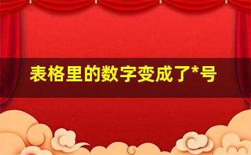 表格里的数字变成了*号