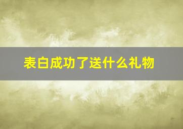 表白成功了送什么礼物