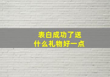 表白成功了送什么礼物好一点