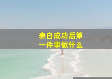 表白成功后第一件事做什么