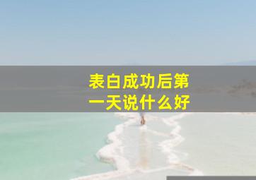 表白成功后第一天说什么好