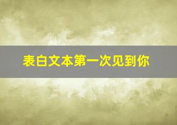 表白文本第一次见到你