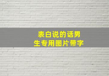 表白说的话男生专用图片带字