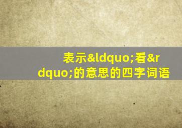 表示“看”的意思的四字词语