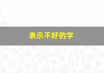 表示不好的字