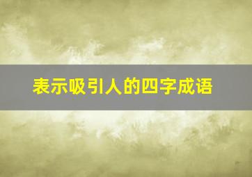 表示吸引人的四字成语