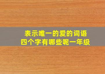 表示唯一的爱的词语四个字有哪些呢一年级