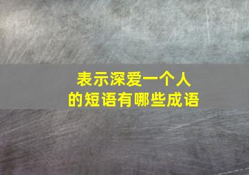 表示深爱一个人的短语有哪些成语