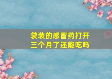 袋装的感冒药打开三个月了还能吃吗