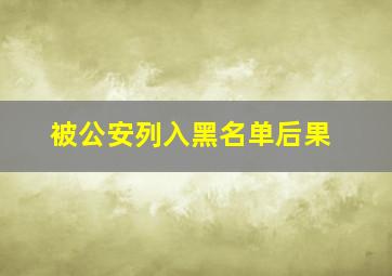 被公安列入黑名单后果