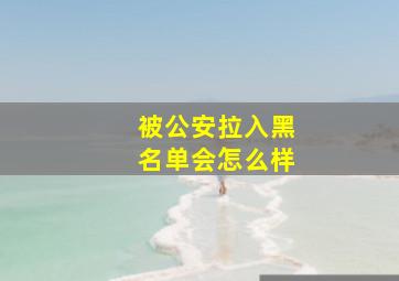 被公安拉入黑名单会怎么样