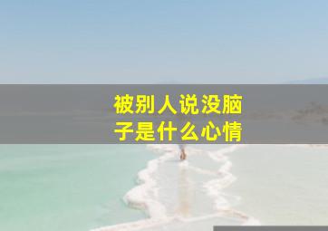 被别人说没脑子是什么心情