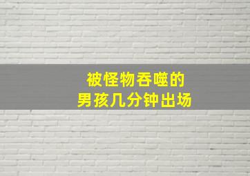 被怪物吞噬的男孩几分钟出场