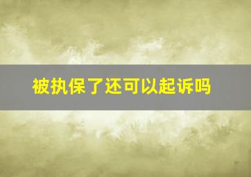 被执保了还可以起诉吗