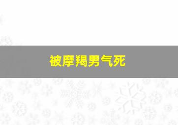 被摩羯男气死