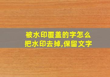 被水印覆盖的字怎么把水印去掉,保留文字