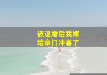 被退婚后我嫁给豪门冲喜了