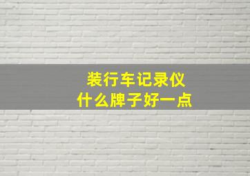 装行车记录仪什么牌子好一点