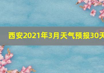 西安2021年3月天气预报30天