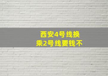 西安4号线换乘2号线要钱不