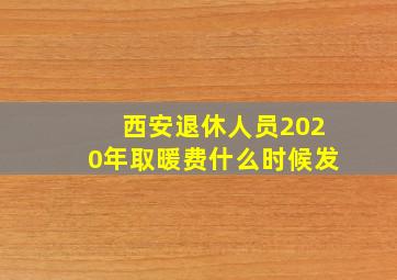 西安退休人员2020年取暖费什么时候发