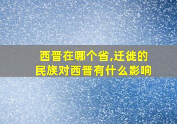 西晋在哪个省,迁徙的民族对西晋有什么影响