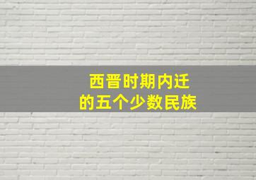 西晋时期内迁的五个少数民族