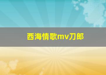 西海情歌mv刀郎