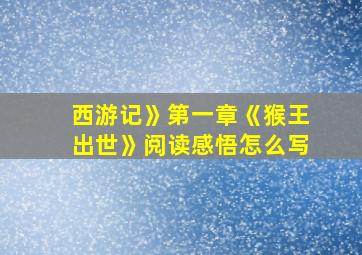 西游记》第一章《猴王出世》阅读感悟怎么写