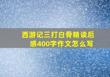 西游记三打白骨精读后感400字作文怎么写