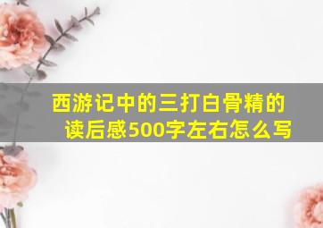 西游记中的三打白骨精的读后感500字左右怎么写