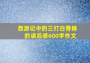 西游记中的三打白骨精的读后感600字作文