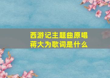 西游记主题曲原唱蒋大为歌词是什么