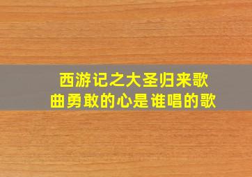 西游记之大圣归来歌曲勇敢的心是谁唱的歌