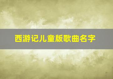 西游记儿童版歌曲名字