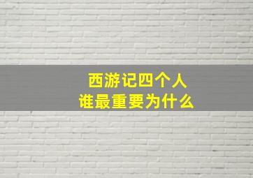 西游记四个人谁最重要为什么