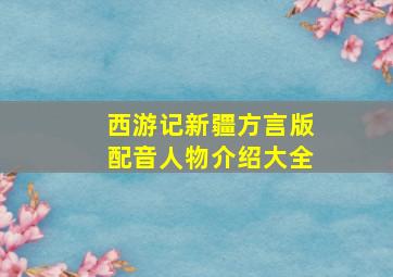 西游记新疆方言版配音人物介绍大全