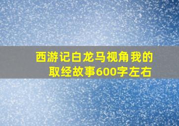 西游记白龙马视角我的取经故事600字左右