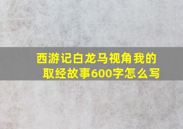 西游记白龙马视角我的取经故事600字怎么写