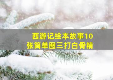 西游记绘本故事10张简单图三打白骨精