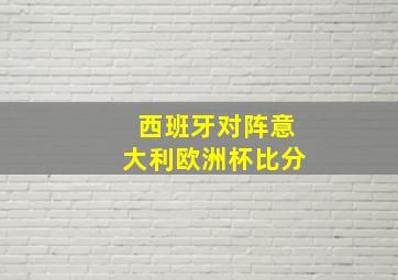 西班牙对阵意大利欧洲杯比分