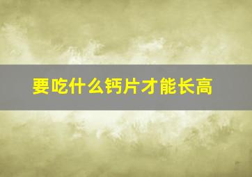 要吃什么钙片才能长高