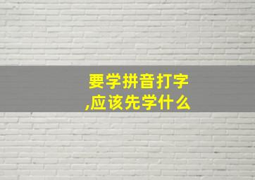 要学拼音打字,应该先学什么