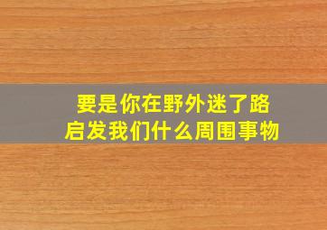 要是你在野外迷了路启发我们什么周围事物