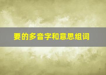 要的多音字和意思组词