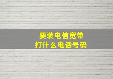 要装电信宽带打什么电话号码