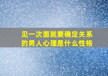 见一次面就要确定关系的男人心理是什么性格