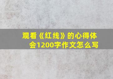 观看《红线》的心得体会1200字作文怎么写