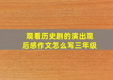 观看历史剧的演出观后感作文怎么写三年级